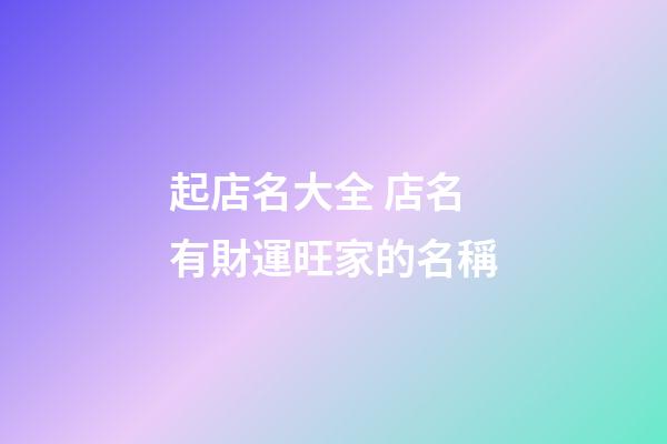 起店名大全 店名有財運旺家的名稱-第1張-店鋪起名-玄機派